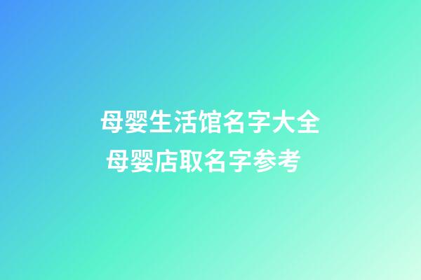 母婴生活馆名字大全 母婴店取名字参考-第1张-店铺起名-玄机派